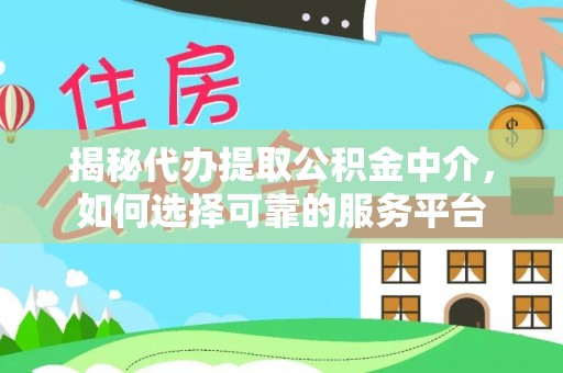 平阴揭秘代办提取公积金中介，如何选择可靠的服务平台