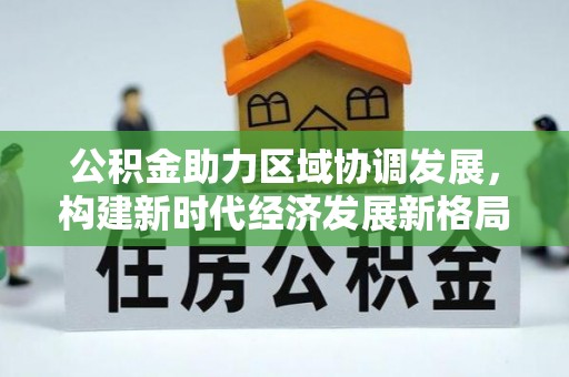 平阴公积金助力区域协调发展，构建新时代经济发展新格局
