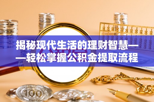 平阴揭秘现代生活的理财智慧——轻松掌握公积金提取流程的实用指南