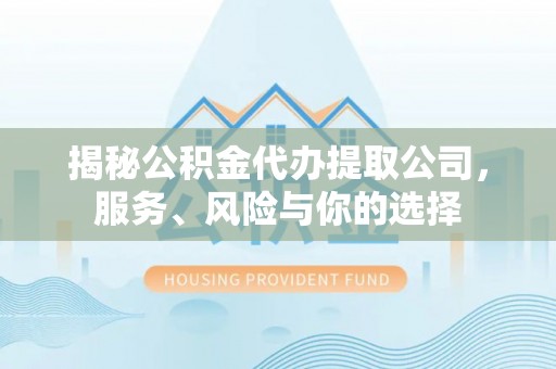 平阴揭秘公积金代办提取公司，服务、风险与你的选择