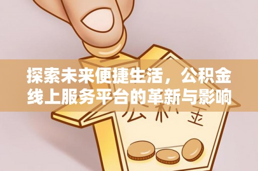 平阴探索未来便捷生活，公积金线上服务平台的革新与影响