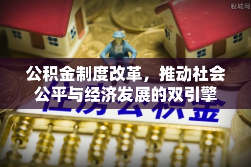平阴公积金制度改革，推动社会公平与经济发展的双引擎
