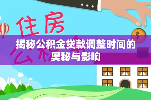 平阴揭秘公积金贷款调整时间的奥秘与影响