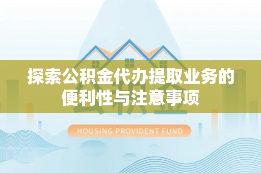 平阴探索公积金代办提取业务的便利性与注意事项