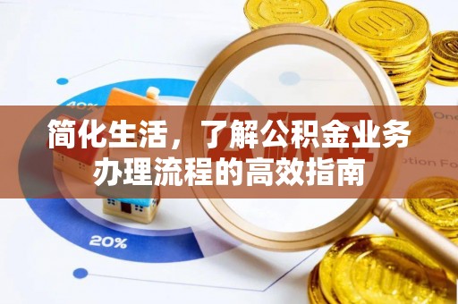 平阴简化生活，了解公积金业务办理流程的高效指南