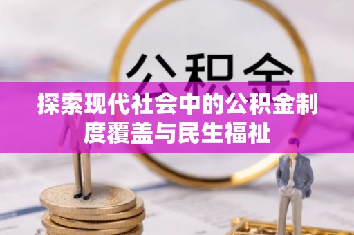 平阴探索现代社会中的公积金制度覆盖与民生福祉