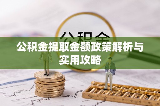 平阴公积金提取金额政策解析与实用攻略