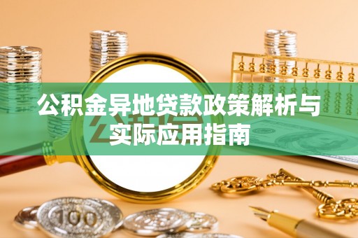 平阴公积金异地贷款政策解析与实际应用指南