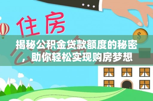 平阴揭秘公积金贷款额度的秘密，助你轻松实现购房梦想