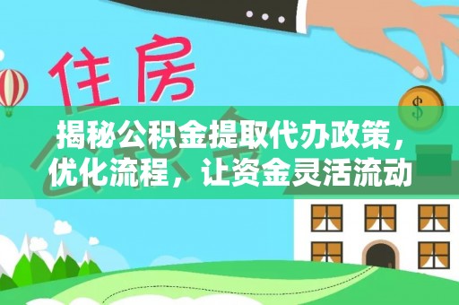 平阴揭秘公积金提取代办政策，优化流程，让资金灵活流动