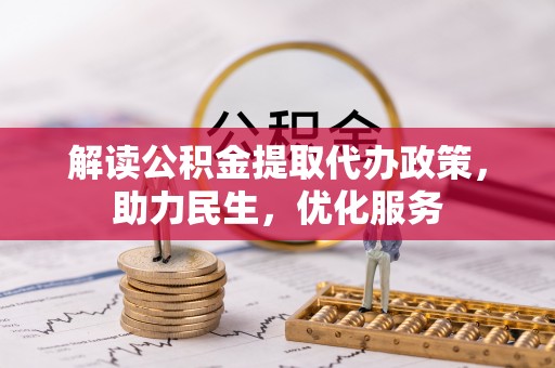 平阴解读公积金提取代办政策，助力民生，优化服务