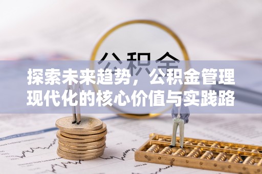 平阴探索未来趋势，公积金管理现代化的核心价值与实践路径