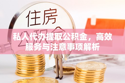 平阴私人代办提取公积金，高效服务与注意事项解析