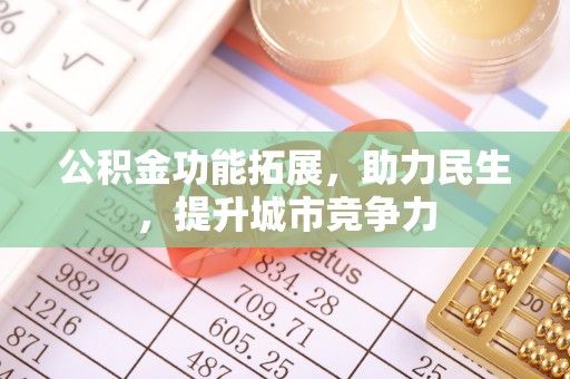 平阴公积金功能拓展，助力民生，提升城市竞争力
