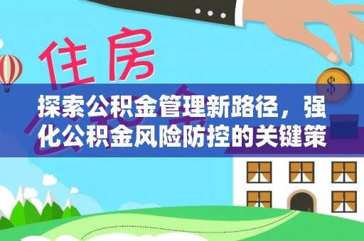平阴探索公积金管理新路径，强化公积金风险防控的关键策略