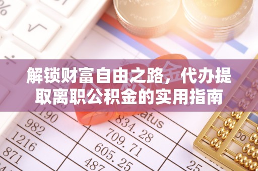 平阴解锁财富自由之路，代办提取离职公积金的实用指南