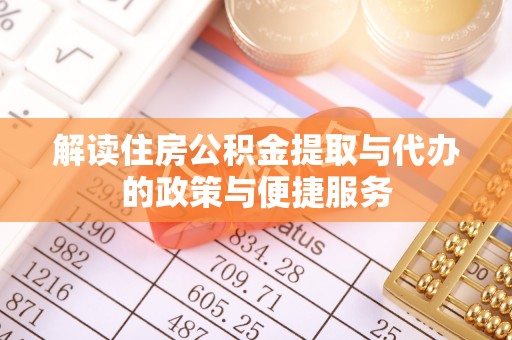 平阴解读住房公积金提取与代办的政策与便捷服务
