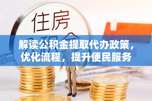 平阴解读公积金提取代办政策，优化流程，提升便民服务
