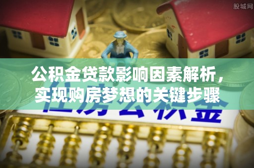 平阴公积金贷款影响因素解析，实现购房梦想的关键步骤