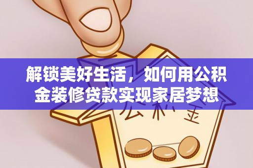 平阴解锁美好生活，如何用公积金装修贷款实现家居梦想