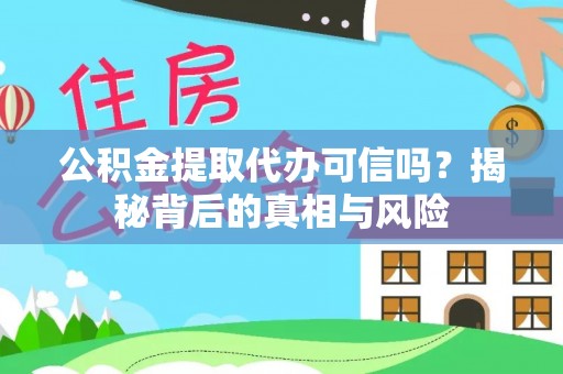 平阴公积金提取代办可信吗？揭秘背后的真相与风险
