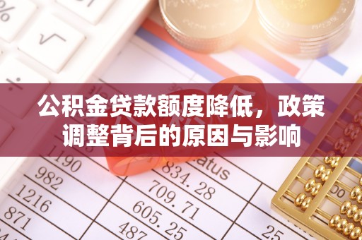 平阴公积金贷款额度降低，政策调整背后的原因与影响