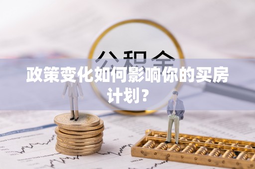 平阴政策变化如何影响你的买房计划？
