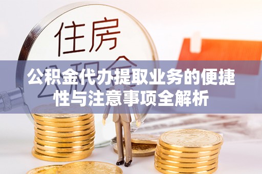 平阴公积金代办提取业务的便捷性与注意事项全解析