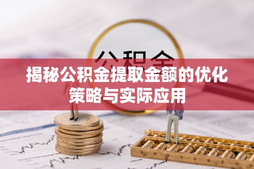 平阴揭秘公积金提取金额的优化策略与实际应用