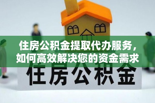 平阴住房公积金提取代办服务，如何高效解决您的资金需求