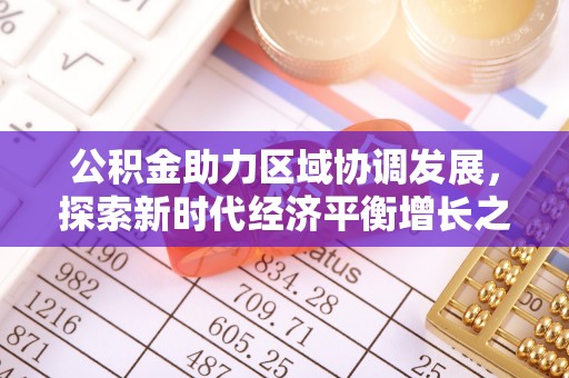 平阴公积金助力区域协调发展，探索新时代经济平衡增长之道