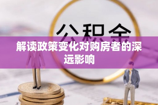 平阴解读政策变化对购房者的深远影响