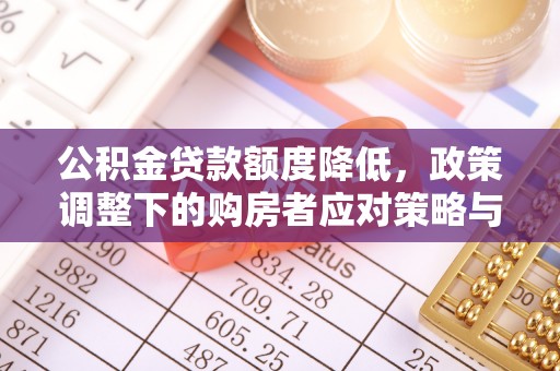 平阴公积金贷款额度降低，政策调整下的购房者应对策略与未来趋势