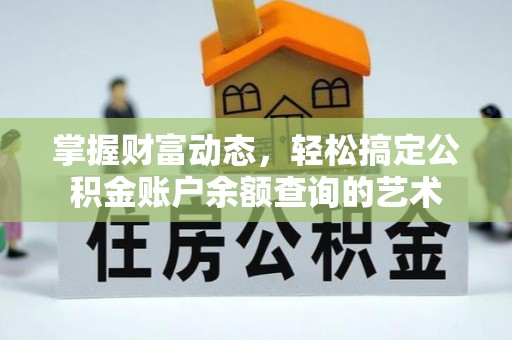 平阴掌握财富动态，轻松搞定公积金账户余额查询的艺术