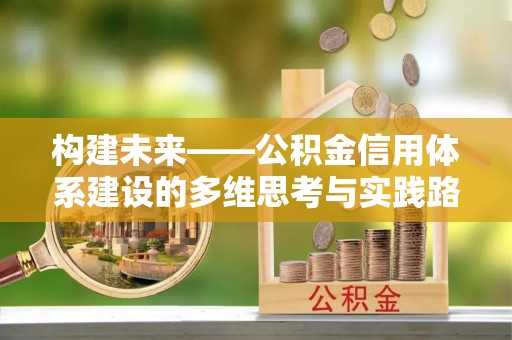 平阴构建未来——公积金信用体系建设的多维思考与实践路径