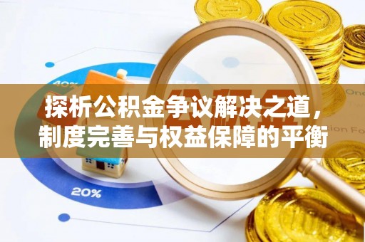平阴探析公积金争议解决之道，制度完善与权益保障的平衡点