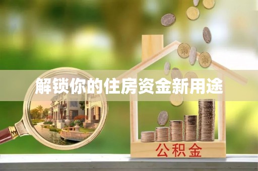 平阴解锁你的住房资金新用途