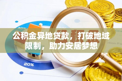 平阴公积金异地贷款，打破地域限制，助力安居梦想