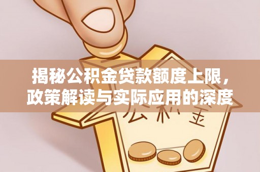 平阴揭秘公积金贷款额度上限，政策解读与实际应用的深度分析