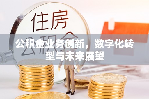 平阴公积金业务创新，数字化转型与未来展望