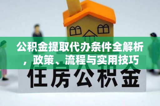 平阴公积金提取代办条件全解析，政策、流程与实用技巧