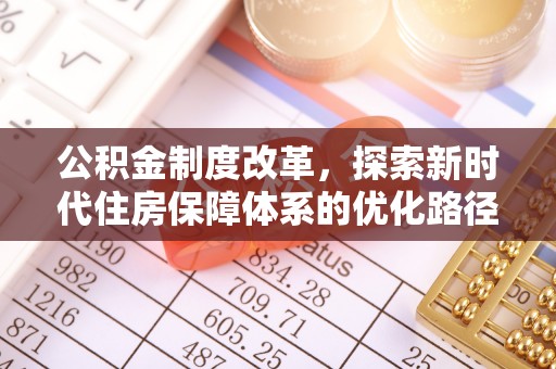 平阴公积金制度改革，探索新时代住房保障体系的优化路径
