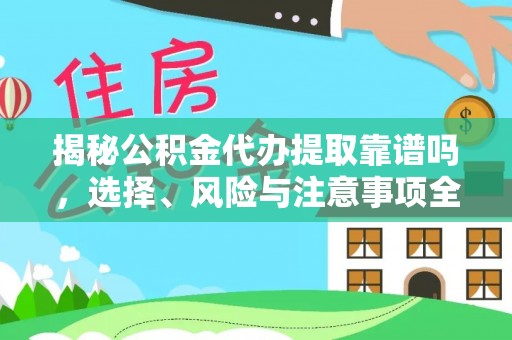 平阴揭秘公积金代办提取靠谱吗，选择、风险与注意事项全解析