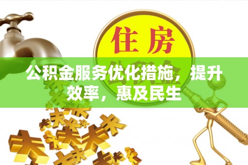 平阴公积金服务优化措施，提升效率，惠及民生
