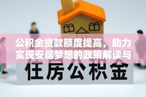 平阴公积金贷款额度提高，助力实现安居梦想的政策解读与未来展望