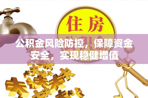 平阴公积金风险防控，保障资金安全，实现稳健增值