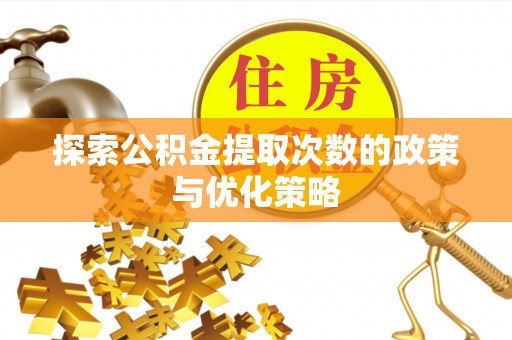 平阴探索公积金提取次数的政策与优化策略