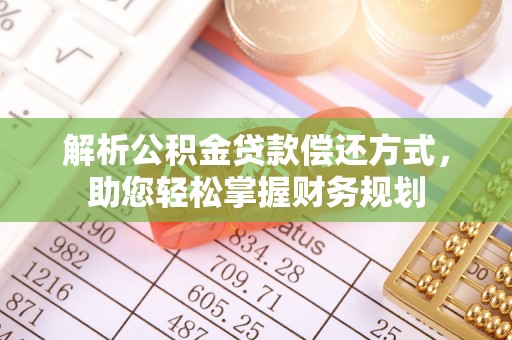 平阴解析公积金贷款偿还方式，助您轻松掌握财务规划
