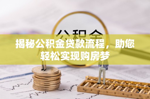 平阴揭秘公积金贷款流程，助您轻松实现购房梦