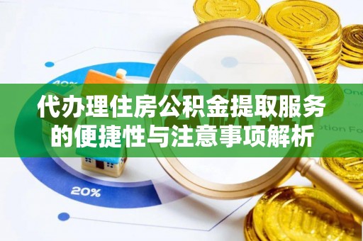 平阴代办理住房公积金提取服务的便捷性与注意事项解析